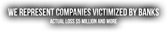 We Represent Companies Victimized by Banks - Actual loss $5 million or more